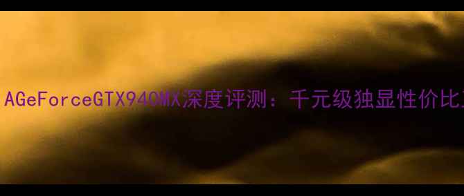 图片 NVIDIAGeForceGTX940MX深度评测：千元级独显性价比王炸2