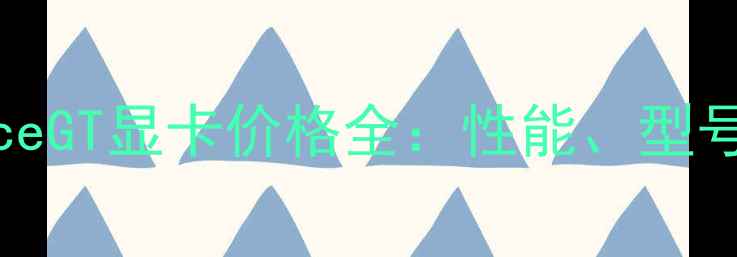 图片 NVIDIAGeForceGT显卡价格全：性能、型号与选购指南2