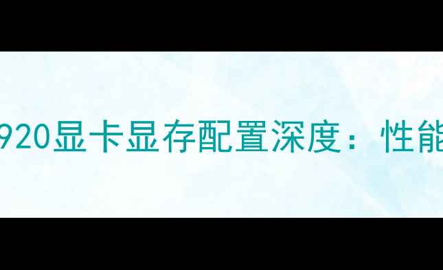 图片 NVIDIAGeForceMX920显卡显存配置深度：性能表现与选购指南2