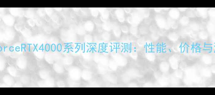 图片 NVIDIAGeForceRTX4000系列深度评测：性能、价格与游戏体验全