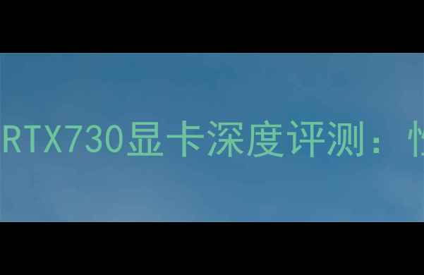图片 NVIDIAGeForceRTX730显卡深度评测：性能与选购指南
