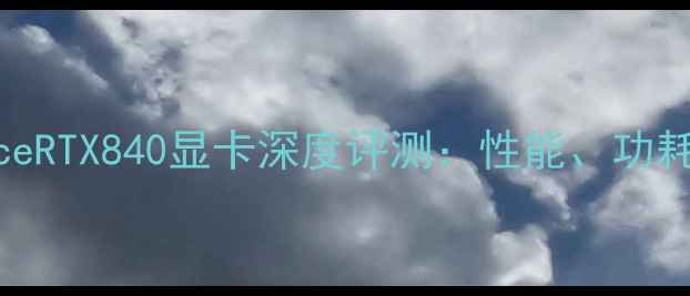 图片 NVIDIAGeForceRTX840显卡深度评测：性能、功耗与性价比全2