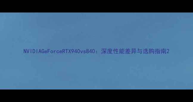 图片 NVIDIAGeForceRTX940vs840：深度性能差异与选购指南2