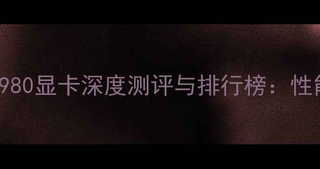 图片 NVIDIAGeForceRTX980显卡深度测评与排行榜：性能、价格与选购全2