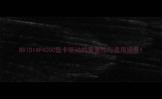 图片 NVIDIAP4000显卡驱动的重要性与适用场景1