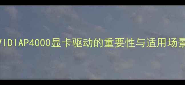 图片 NVIDIAP4000显卡驱动的重要性与适用场景2