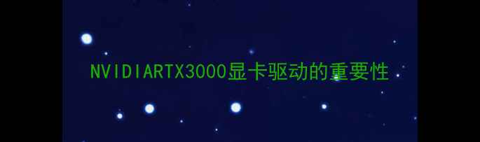 图片 NVIDIARTX3000显卡驱动的重要性