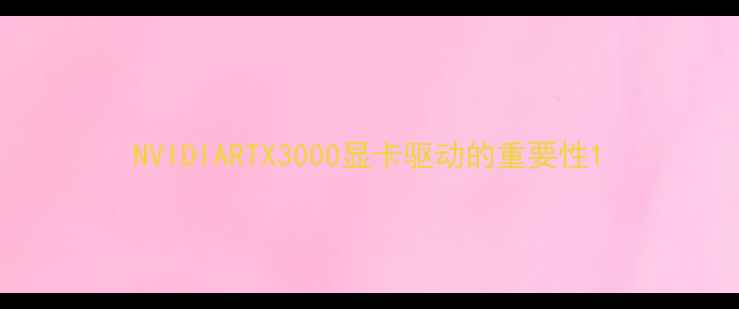 图片 NVIDIARTX3000显卡驱动的重要性1