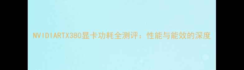 图片 NVIDIARTX380显卡功耗全测评：性能与能效的深度