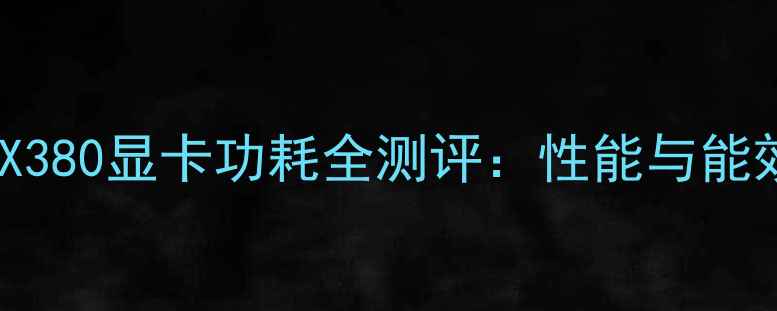 图片 NVIDIARTX380显卡功耗全测评：性能与能效的深度2