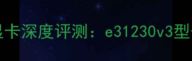 图片 NVIDIARTX4070Ti显卡深度评测：e31230v3型号性能与选购指南1