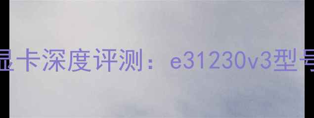 图片 NVIDIARTX4070Ti显卡深度评测：e31230v3型号性能与选购指南2