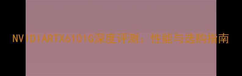 图片 NVIDIARTX6101G深度评测：性能与选购指南