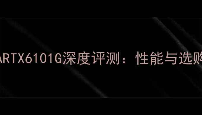 图片 NVIDIARTX6101G深度评测：性能与选购指南2
