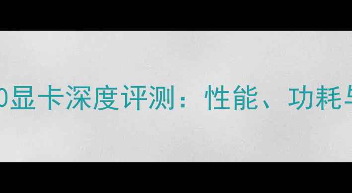 图片 NVIDIARTX6310显卡深度评测：性能、功耗与适用场景全1