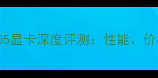图片 NVIDIARTX705显卡深度评测：性能、价格与选购全2