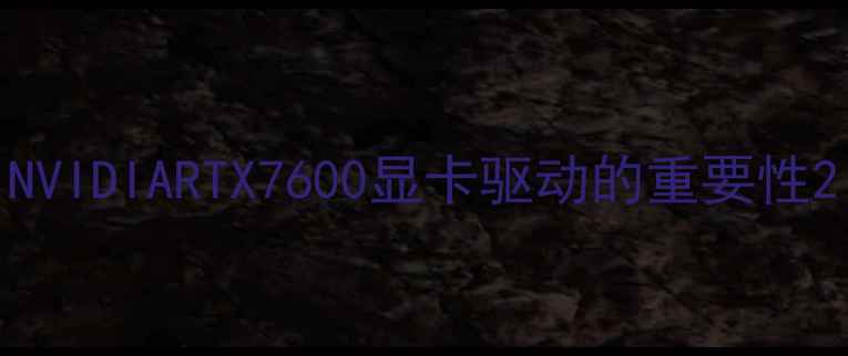 图片 NVIDIARTX7600显卡驱动的重要性2