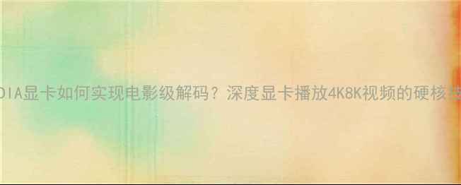 NVIDIA显卡如何实现电影级解码深度显卡播放4K8K视频的硬核技术