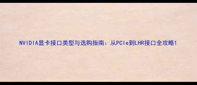 图片 NVIDIA显卡接口类型与选购指南：从PCIe到LHR接口全攻略1
