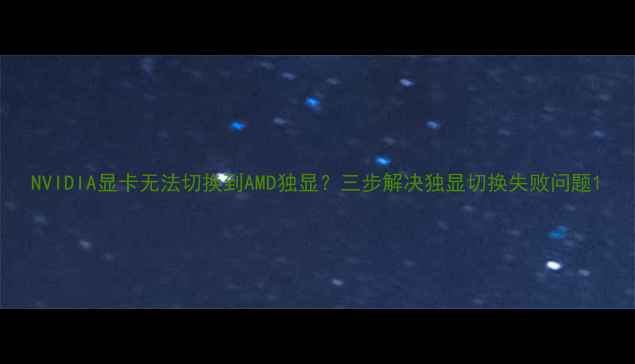 图片 NVIDIA显卡无法切换到AMD独显？三步解决独显切换失败问题1
