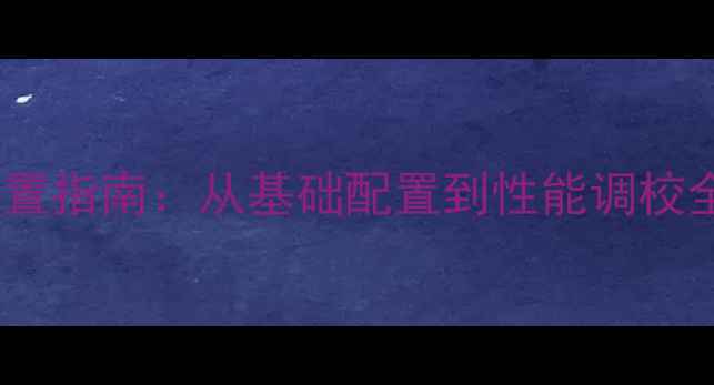 图片 NVIDIA显卡深度设置指南：从基础配置到性能调校全攻略（最新版）1