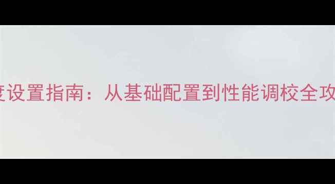 图片 NVIDIA显卡深度设置指南：从基础配置到性能调校全攻略（最新版）2