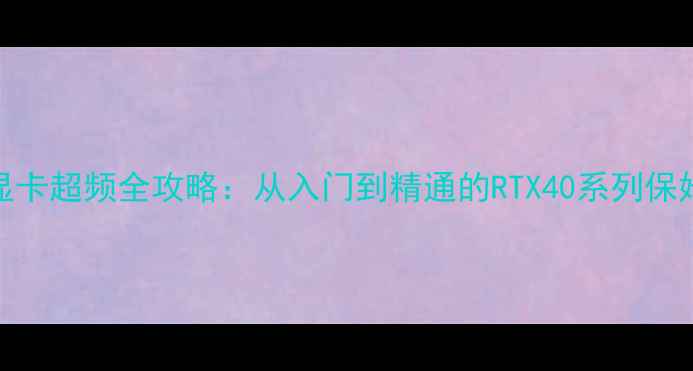 图片 NVIDIA显卡超频全攻略：从入门到精通的RTX40系列保姆级教程