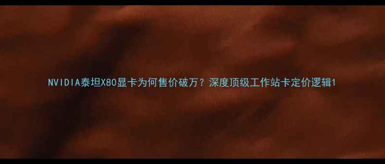 图片 NVIDIA泰坦X80显卡为何售价破万？深度顶级工作站卡定价逻辑1
