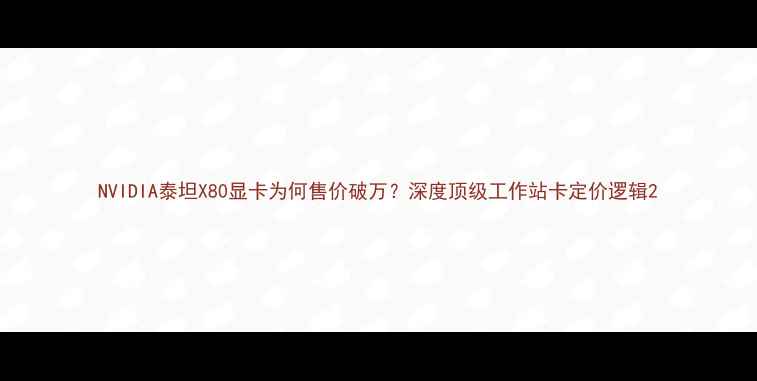 图片 NVIDIA泰坦X80显卡为何售价破万？深度顶级工作站卡定价逻辑2