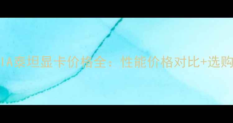 图片 NVIDIA泰坦显卡价格全：性能价格对比+选购指南