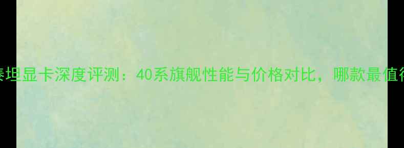 图片 NVIDIA泰坦显卡深度评测：40系旗舰性能与价格对比，哪款最值得入手？