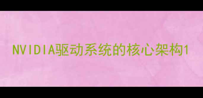 图片 NVIDIA驱动系统的核心架构1