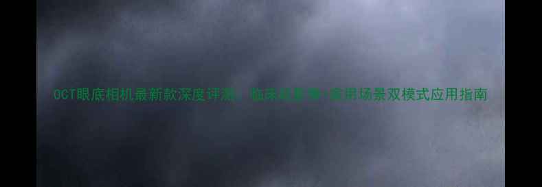图片 OCT眼底相机最新款深度评测：临床级影像+家用场景双模式应用指南