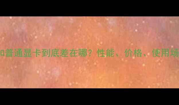 图片 OC显卡和普通显卡到底差在哪？性能、价格、使用场景全！2