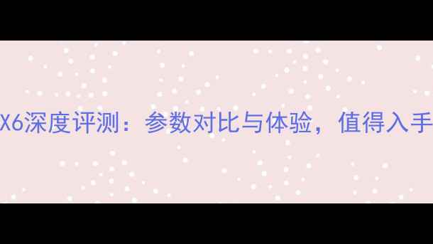 图片 OPPOX6深度评测：参数对比与体验，值得入手吗？