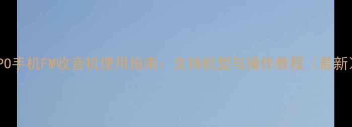 图片 OPPO手机FM收音机使用指南：支持机型与操作教程（最新）1