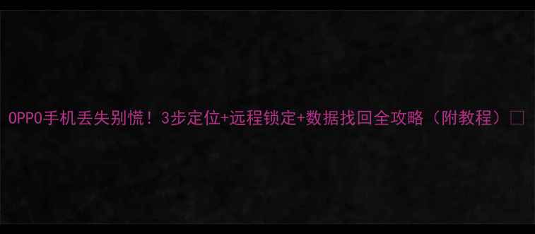图片 OPPO手机丢失别慌！3步定位+远程锁定+数据找回全攻略（附教程）📱