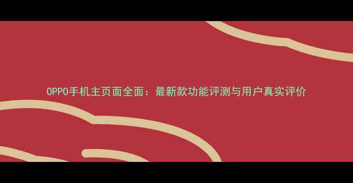 图片 OPPO手机主页面全面：最新款功能评测与用户真实评价