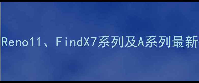 图片 OPPO手机价格表汇总：Reno11、FindX7系列及A系列最新报价对比，附购买指南