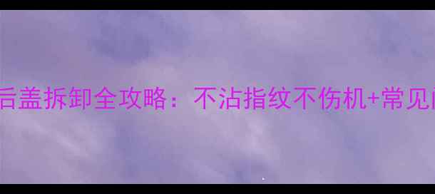 图片 OPPO手机后盖拆卸全攻略：不沾指纹不伤机+常见问题解答1