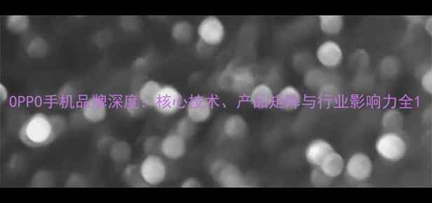 图片 OPPO手机品牌深度：核心技术、产品矩阵与行业影响力全1