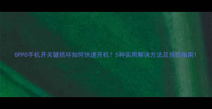 图片 OPPO手机开关键损坏如何快速开机？5种实用解决方法及预防指南1