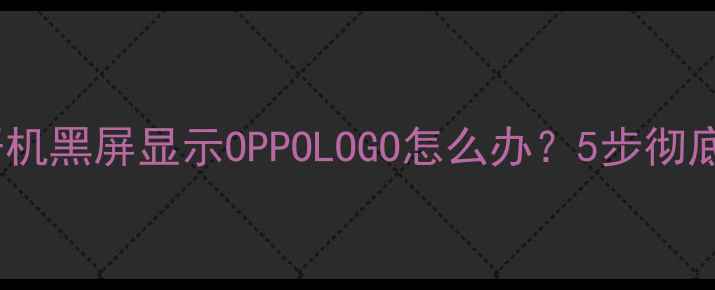 图片 OPPO手机开机黑屏显示OPPOLOGO怎么办？5步彻底解决故障1