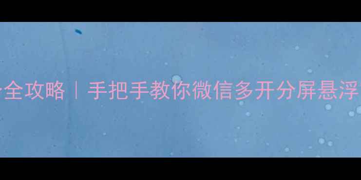 图片 OPPO手机微信分身全攻略｜手把手教你微信多开分屏悬浮窗技巧，效率翻倍