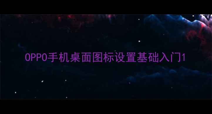 图片 OPPO手机桌面图标设置基础入门1