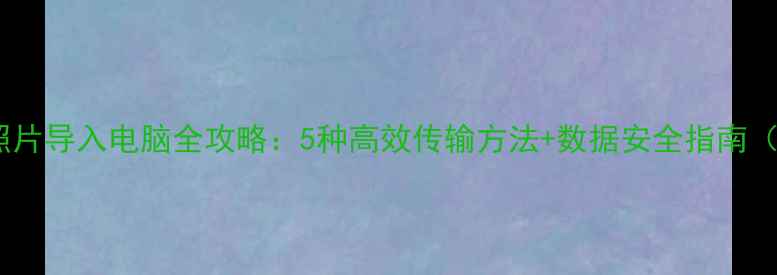 图片 OPPO手机照片导入电脑全攻略：5种高效传输方法+数据安全指南（最新版）1