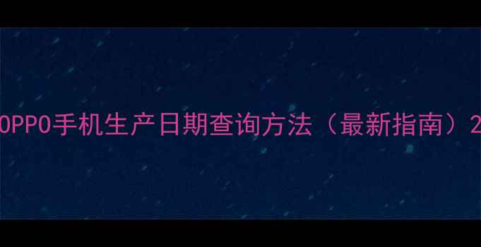 图片 OPPO手机生产日期查询方法（最新指南）2