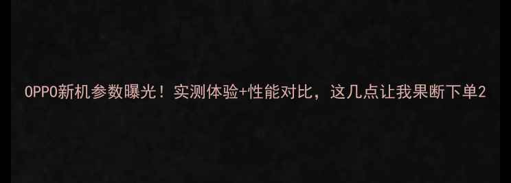 图片 OPPO新机参数曝光！实测体验+性能对比，这几点让我果断下单2