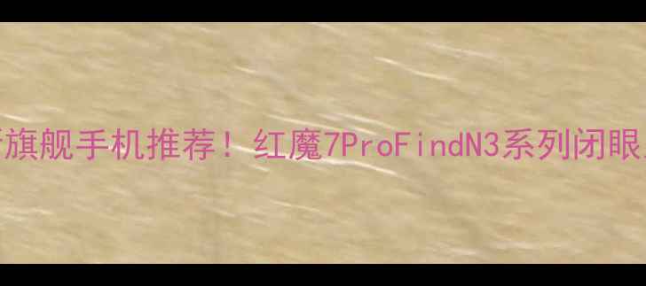 图片 OPPO最新旗舰手机推荐！红魔7ProFindN3系列闭眼入指南💥