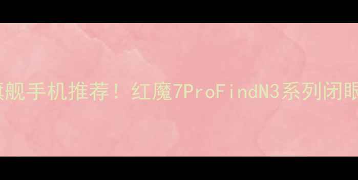 图片 OPPO最新旗舰手机推荐！红魔7ProFindN3系列闭眼入指南💥2